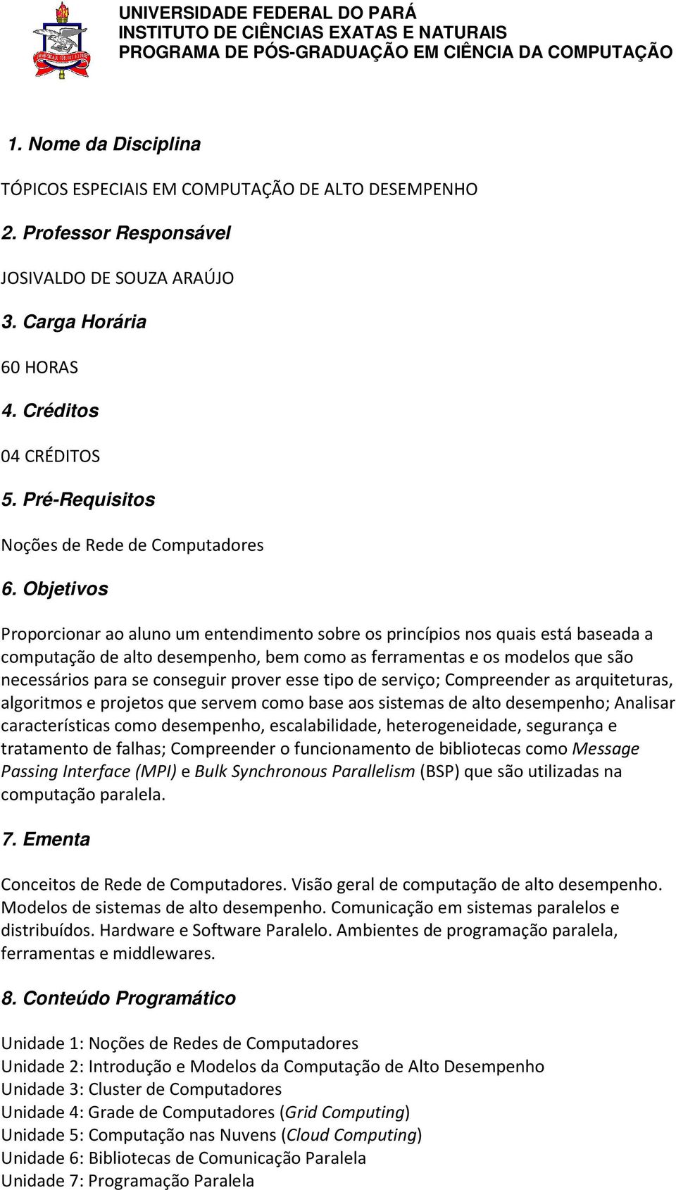 Objetivos Proporcionar ao aluno um entendimento sobre os princípios nos quais está baseada a computação de alto desempenho, bem como as ferramentas e os modelos que são necessários para se conseguir