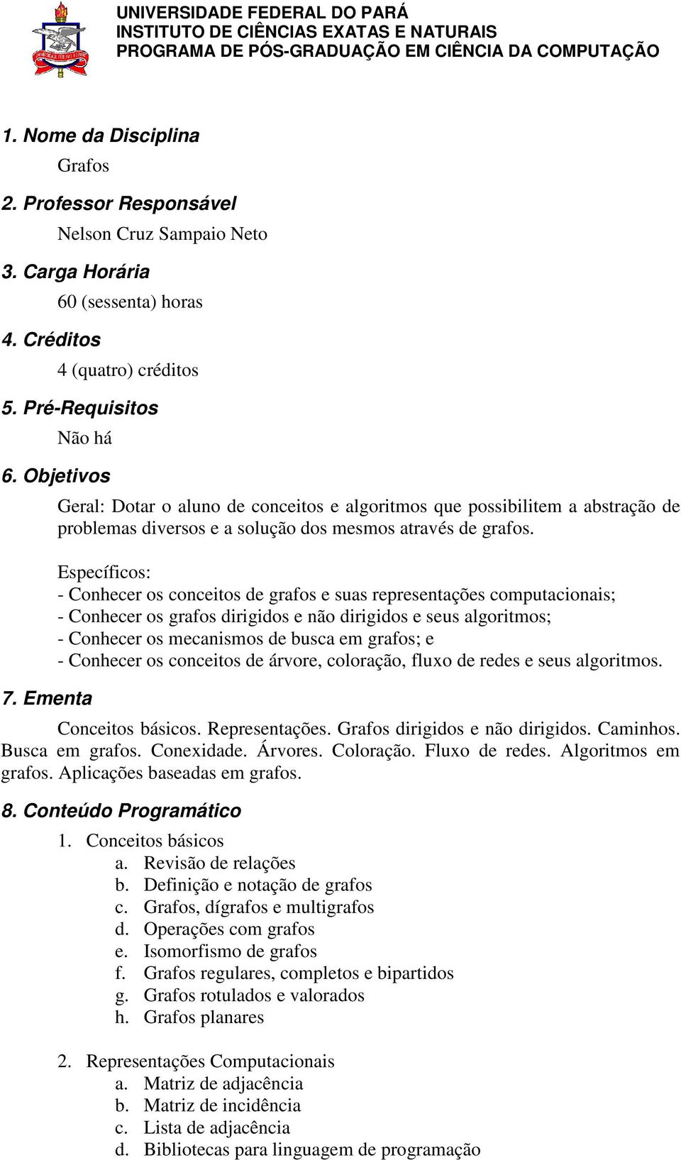 Específicos: - Conhecer os conceitos de grafos e suas representações computacionais; - Conhecer os grafos dirigidos e não dirigidos e seus algoritmos; - Conhecer os mecanismos de busca em grafos; e -