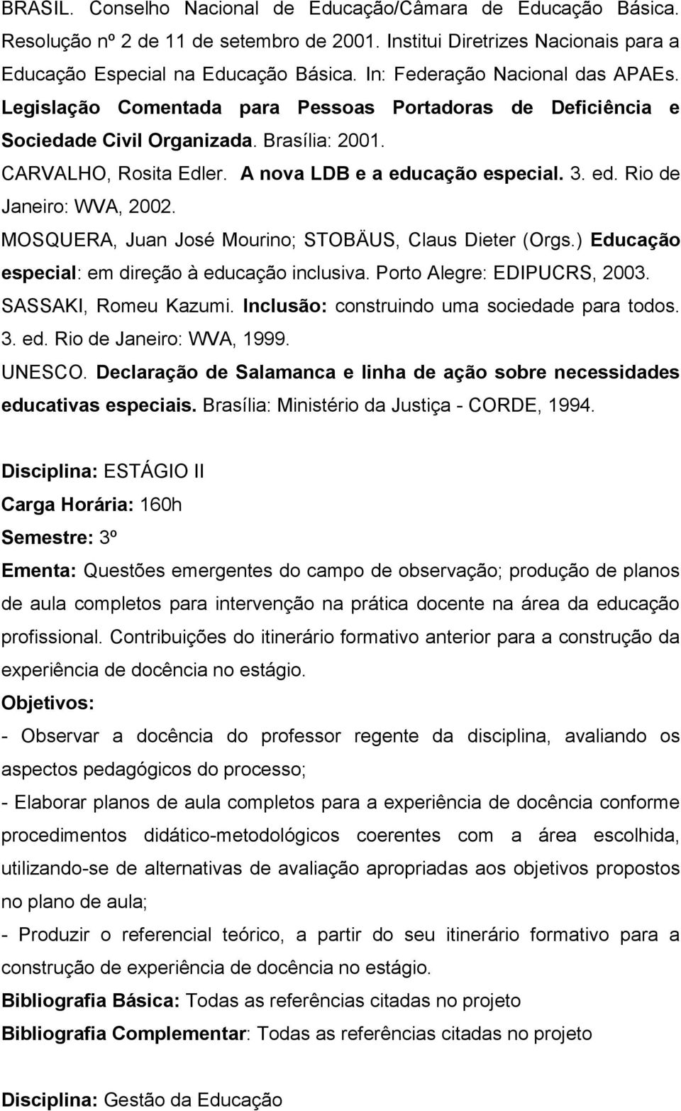 ed. Rio de Janeiro: WVA, 2002. MOSQUERA, Juan José Mourino; STOBÄUS, Claus Dieter (Orgs.) Educação especial: em direção à educação inclusiva. Porto Alegre: EDIPUCRS, 2003. SASSAKI, Romeu Kazumi.