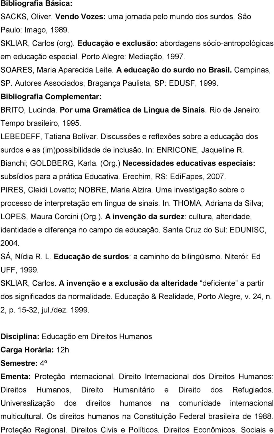 Por uma Gramática de Língua de Sinais. Rio de Janeiro: Tempo brasileiro, 1995. LEBEDEFF, Tatiana Bolívar. Discussões e reflexões sobre a educação dos surdos e as (im)possibilidade de inclusão.