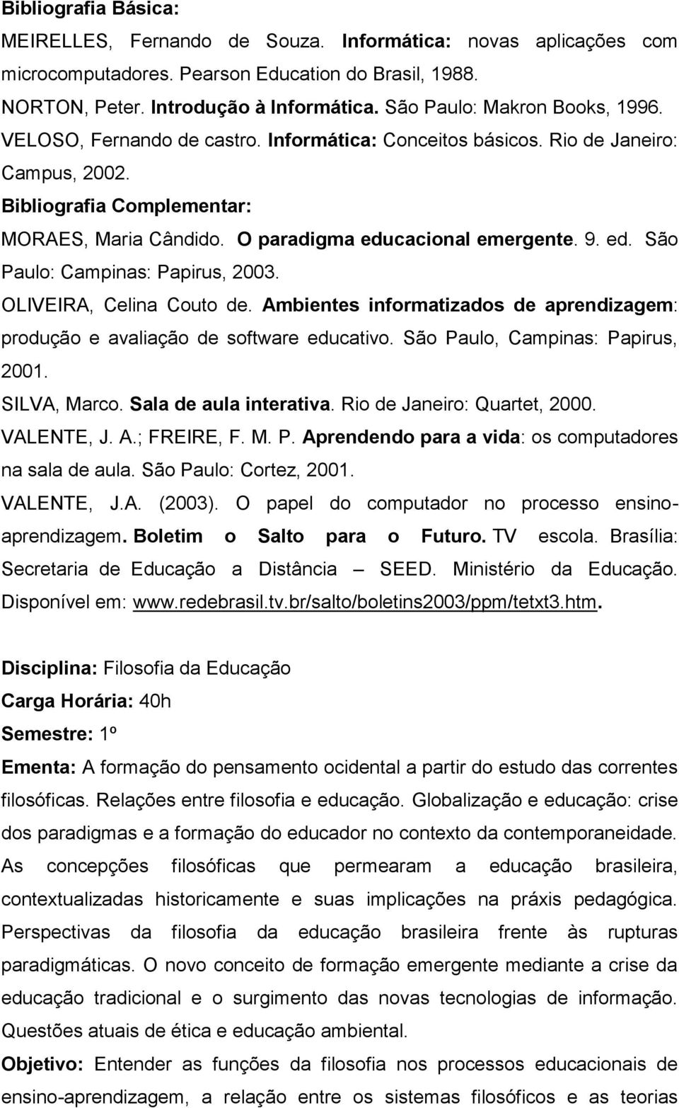 OLIVEIRA, Celina Couto de. Ambientes informatizados de aprendizagem: produção e avaliação de software educativo. São Paulo, Campinas: Papirus, 2001. SILVA, Marco. Sala de aula interativa.