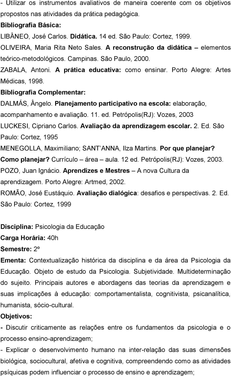 Porto Alegre: Artes Médicas, 1998. DALMÁS, Ângelo. Planejamento participativo na escola: elaboração, acompanhamento e avaliação. 11. ed. Petrópolis(RJ): Vozes, 2003 LUCKESI, Cipriano Carlos.
