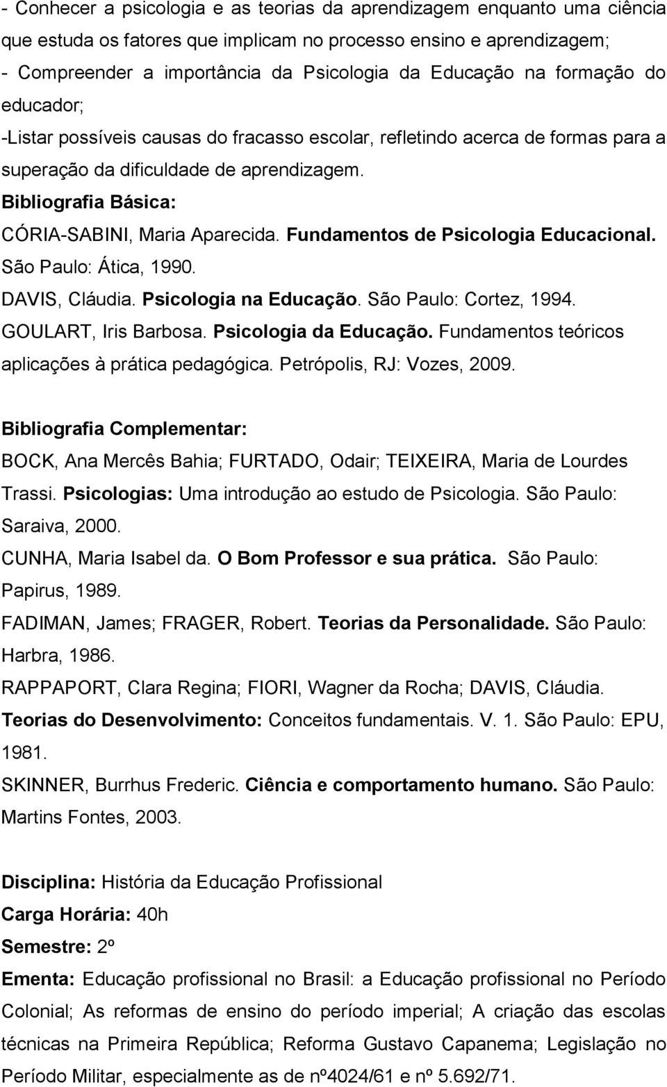 Fundamentos de Psicologia Educacional. São Paulo: Ática, 1990. DAVIS, Cláudia. Psicologia na Educação. São Paulo: Cortez, 1994. GOULART, Iris Barbosa. Psicologia da Educação.