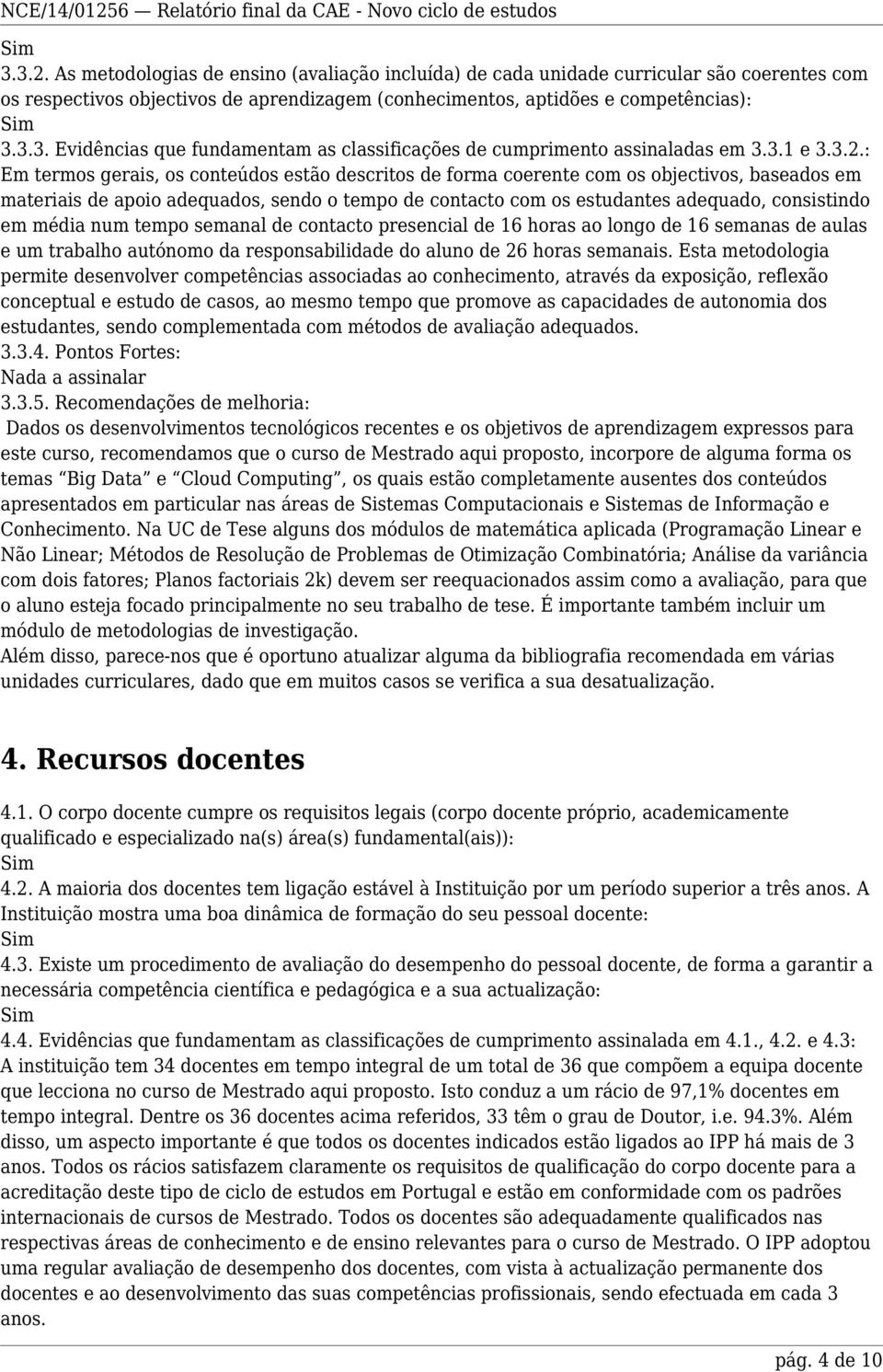 : Em termos gerais, os conteúdos estão descritos de forma coerente com os objectivos, baseados em materiais de apoio adequados, sendo o tempo de contacto com os estudantes adequado, consistindo em