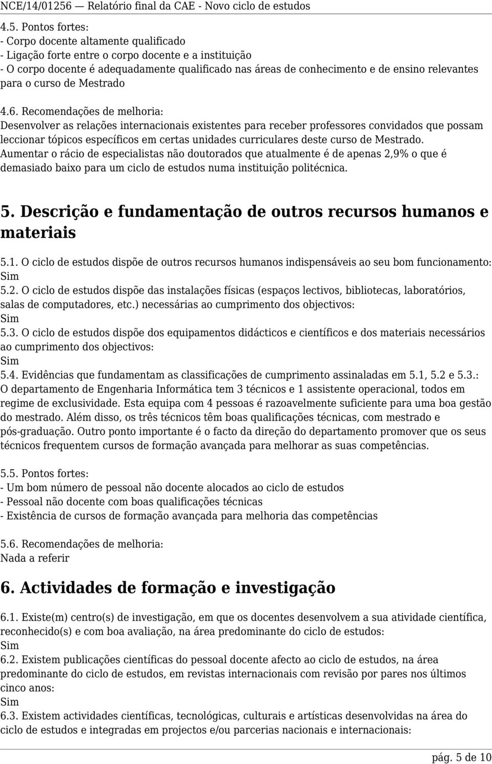 Recomendações de melhoria: Desenvolver as relações internacionais existentes para receber professores convidados que possam leccionar tópicos específicos em certas unidades curriculares deste curso