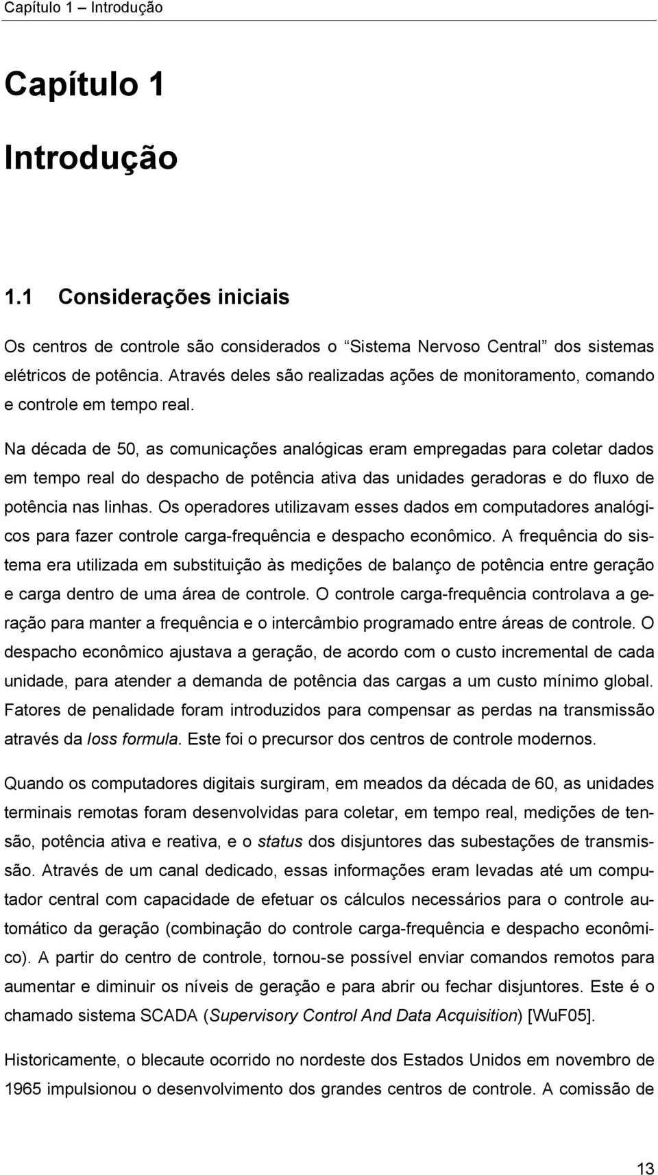 Na década de 50, as comunicações analógicas eram empregadas para coletar dados em tempo real do despacho de potência ativa das unidades geradoras e do fluxo de potência nas linhas.