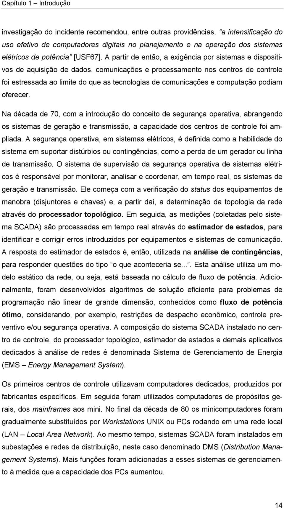 A partir de então, a exigência por sistemas e dispositivos de aquisição de dados, comunicações e processamento nos centros de controle foi estressada ao limite do que as tecnologias de comunicações e