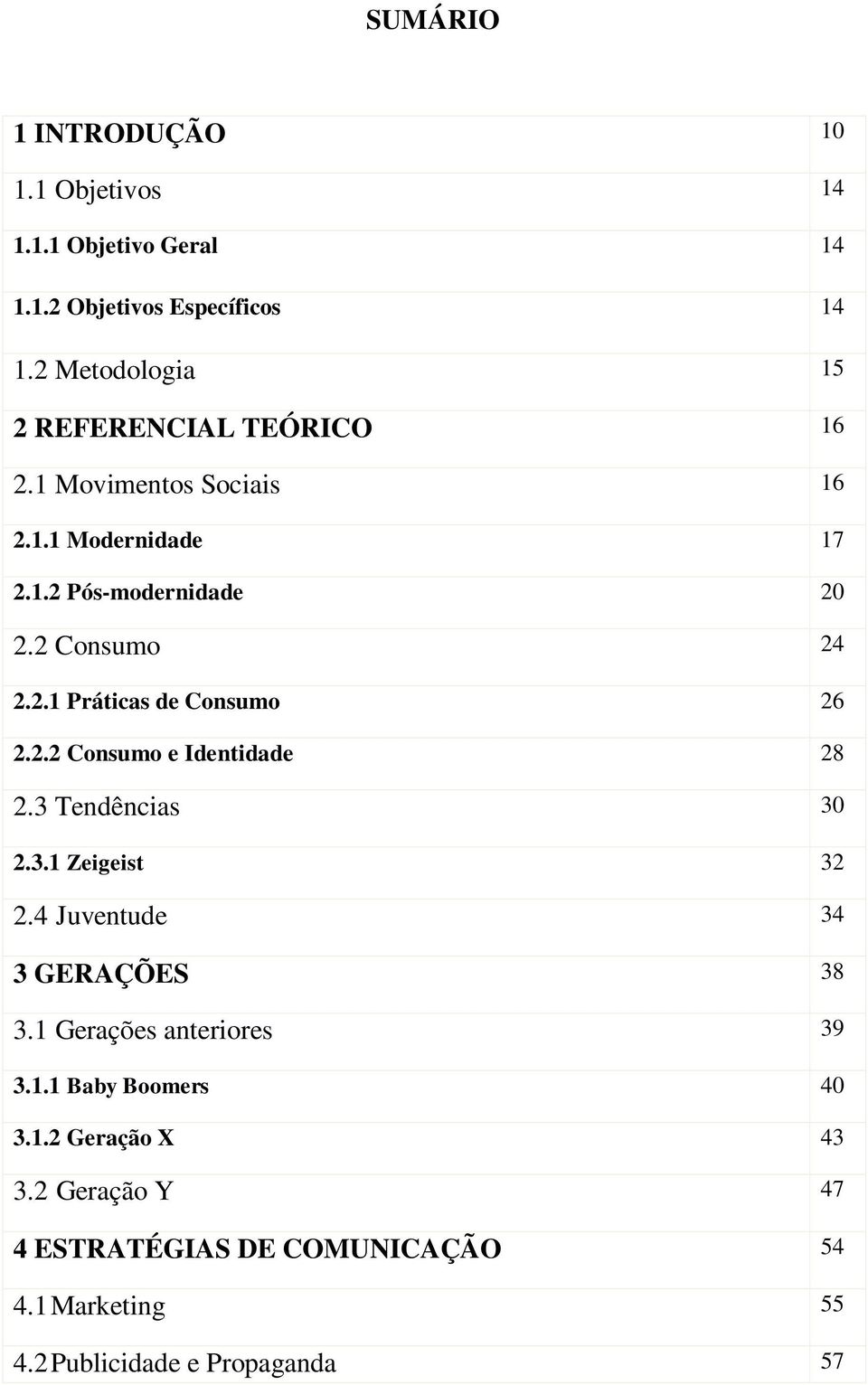 2 Consumo 24 2.2.1 Práticas de Consumo 26 2.2.2 Consumo e Identidade 28 2.3 Tendências 30 2.3.1 Zeigeist 32 2.