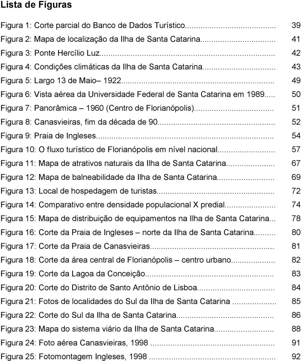 .. 50 Figura 7: Panorâmica 1960 (Centro de Florianópolis)... 51 Figura 8: Canasvieiras, fim da década de 90... 52 Figura 9: Praia de Ingleses.