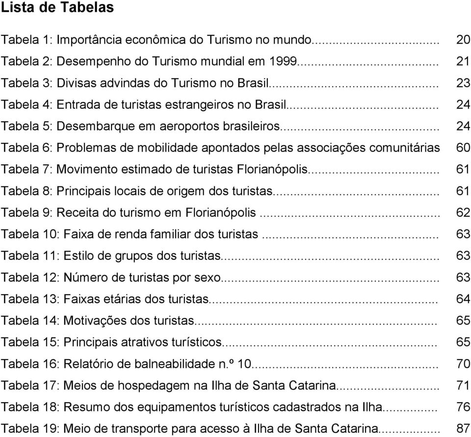 .. 24 Tabela 6: Problemas de mobilidade apontados pelas associações comunitárias 60 Tabela 7: Movimento estimado de turistas Florianópolis... 61 Tabela 8: Principais locais de origem dos turistas.