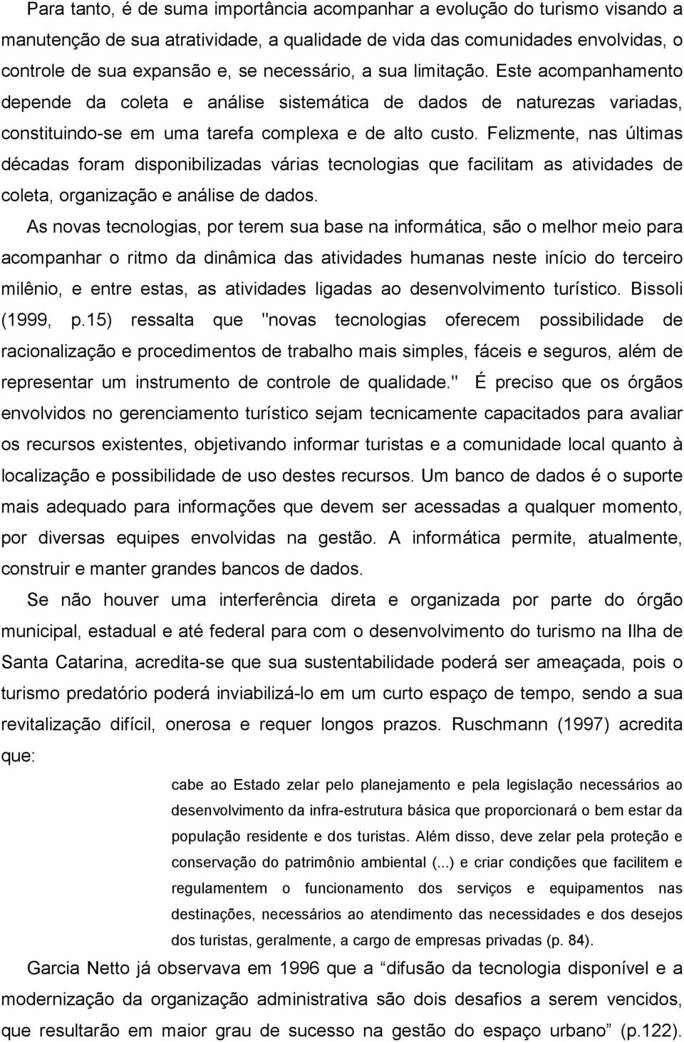 Felizmente, nas últimas décadas foram disponibilizadas várias tecnologias que facilitam as atividades de coleta, organização e análise de dados.