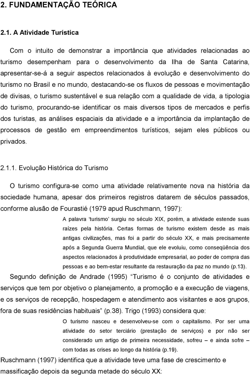 relacionados à evolução e desenvolvimento do turismo no Brasil e no mundo, destacando-se os fluxos de pessoas e movimentação de divisas, o turismo sustentável e sua relação com a qualidade de vida, a