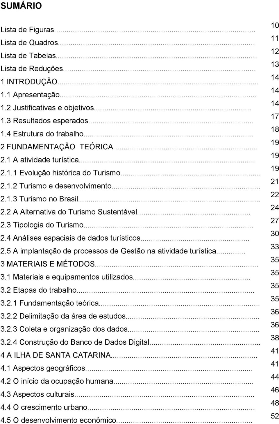 .. 2.3 Tipologia do Turismo... 2.4 Análises espaciais de dados turísticos... 2.5 A implantação de processos de Gestão na atividade turística... 3 MATERIAIS E MÉTODOS... 3.1 Materiais e equipamentos utilizados.