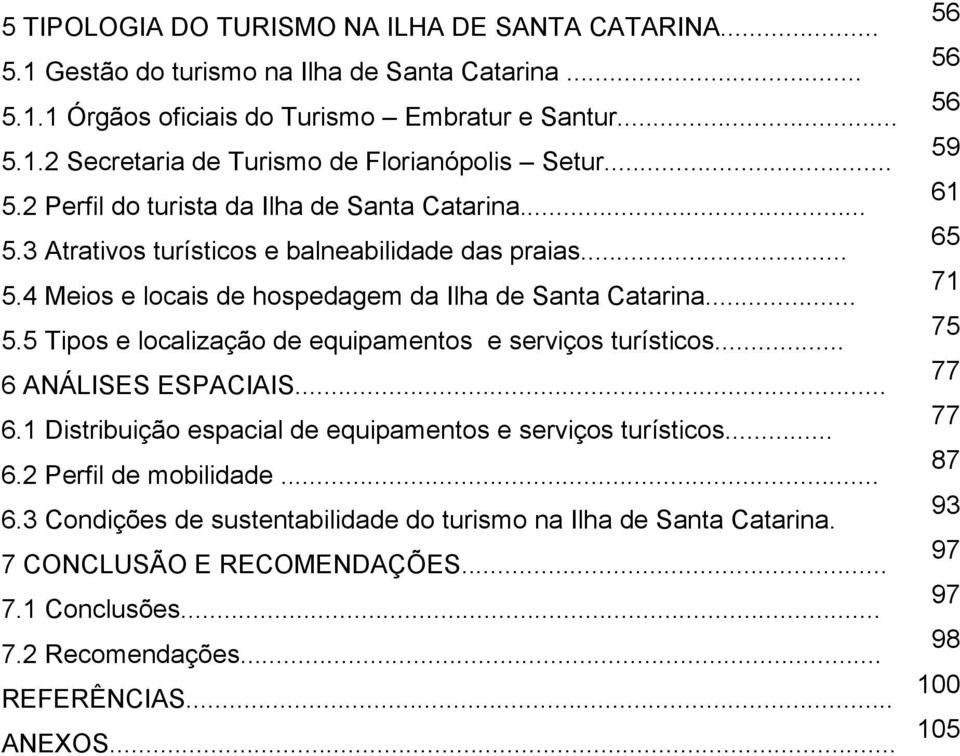 .. 6 ANÁLISES ESPACIAIS... 6.1 Distribuição espacial de equipamentos e serviços turísticos... 6.2 Perfil de mobilidade... 6.3 Condições de sustentabilidade do turismo na Ilha de Santa Catarina.