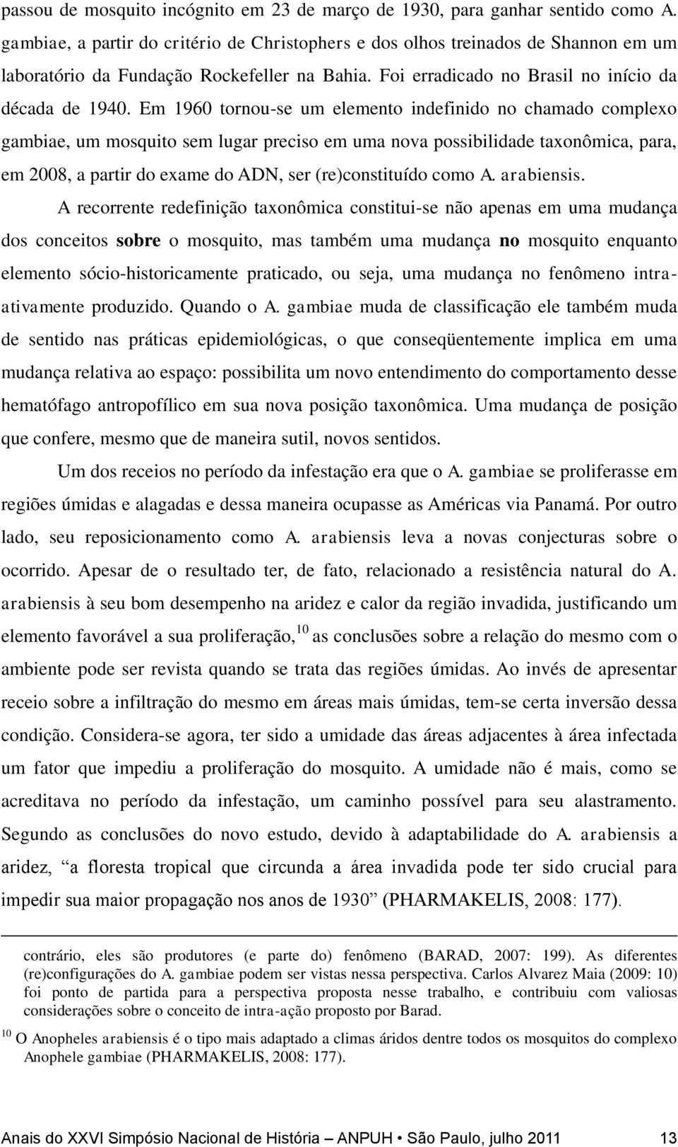 Em 1960 tornou-se um elemento indefinido no chamado complexo gambiae, um mosquito sem lugar preciso em uma nova possibilidade taxonômica, para, em 2008, a partir do exame do ADN, ser (re)constituído