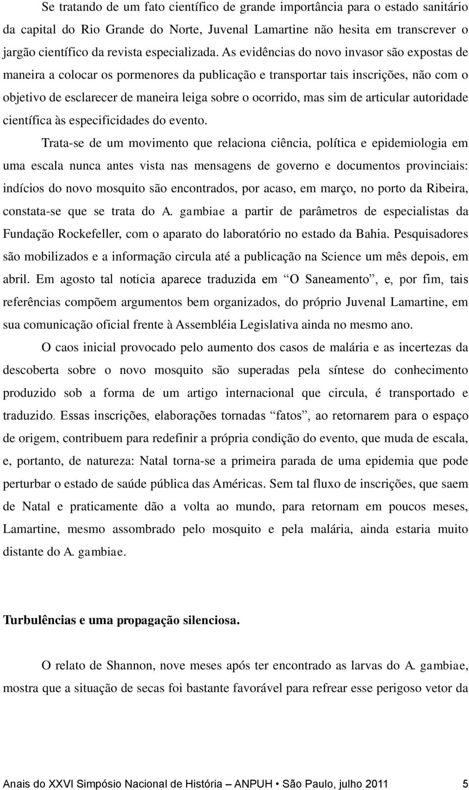 As evidências do novo invasor são expostas de maneira a colocar os pormenores da publicação e transportar tais inscrições, não com o objetivo de esclarecer de maneira leiga sobre o ocorrido, mas sim