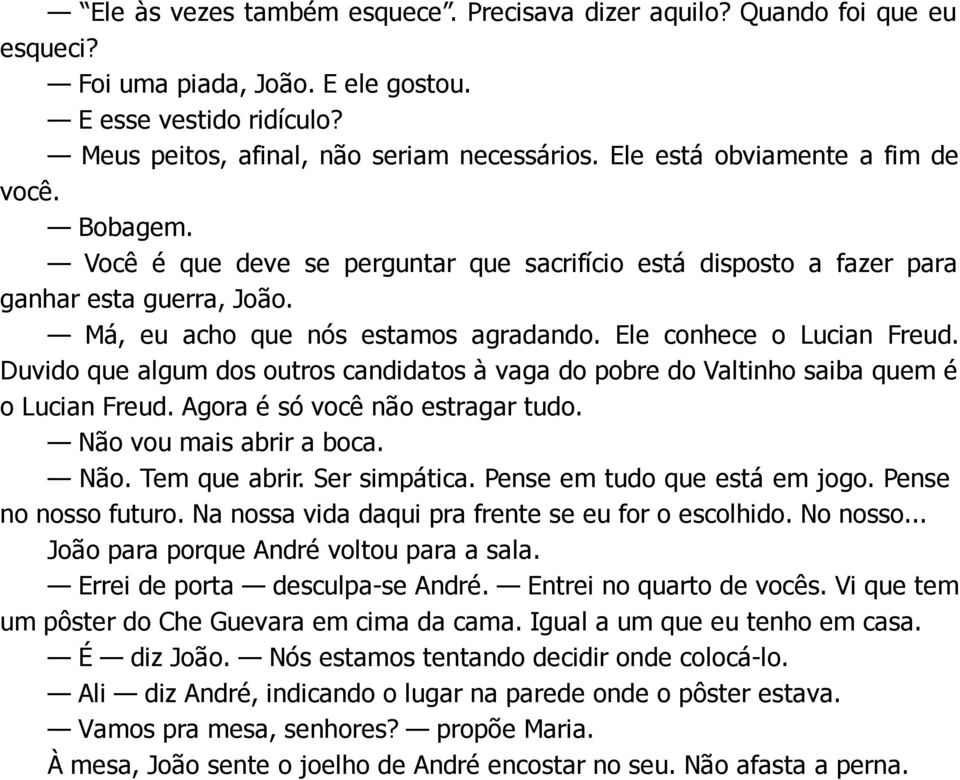 Ele conhece o Lucian Freud. Duvido que algum dos outros candidatos à vaga do pobre do Valtinho saiba quem é o Lucian Freud. Agora é só você não estragar tudo. Não vou mais abrir a boca. Não. Tem que abrir.