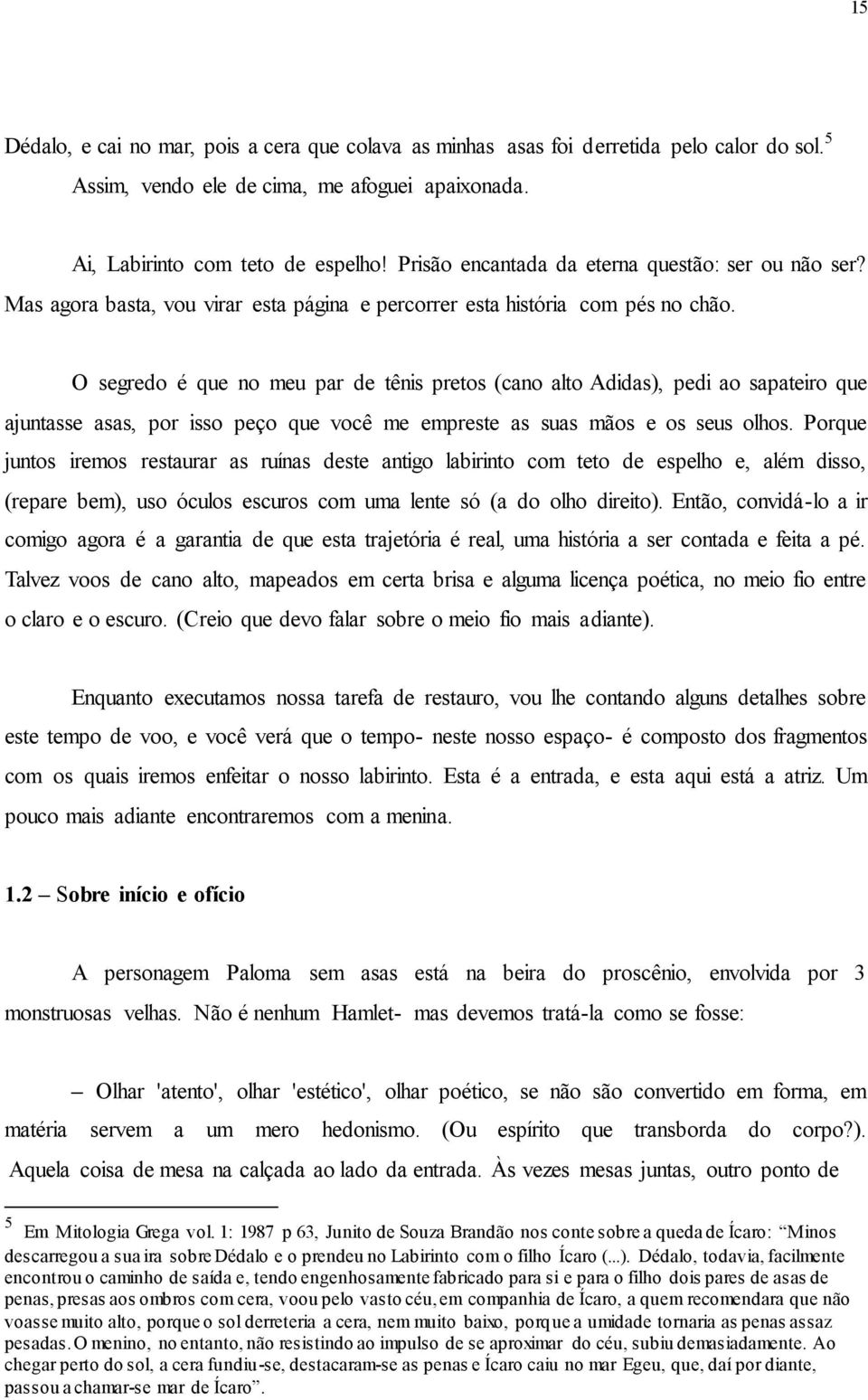 O segredo é que no meu par de tênis pretos (cano alto Adidas), pedi ao sapateiro que ajuntasse asas, por isso peço que você me empreste as suas mãos e os seus olhos.