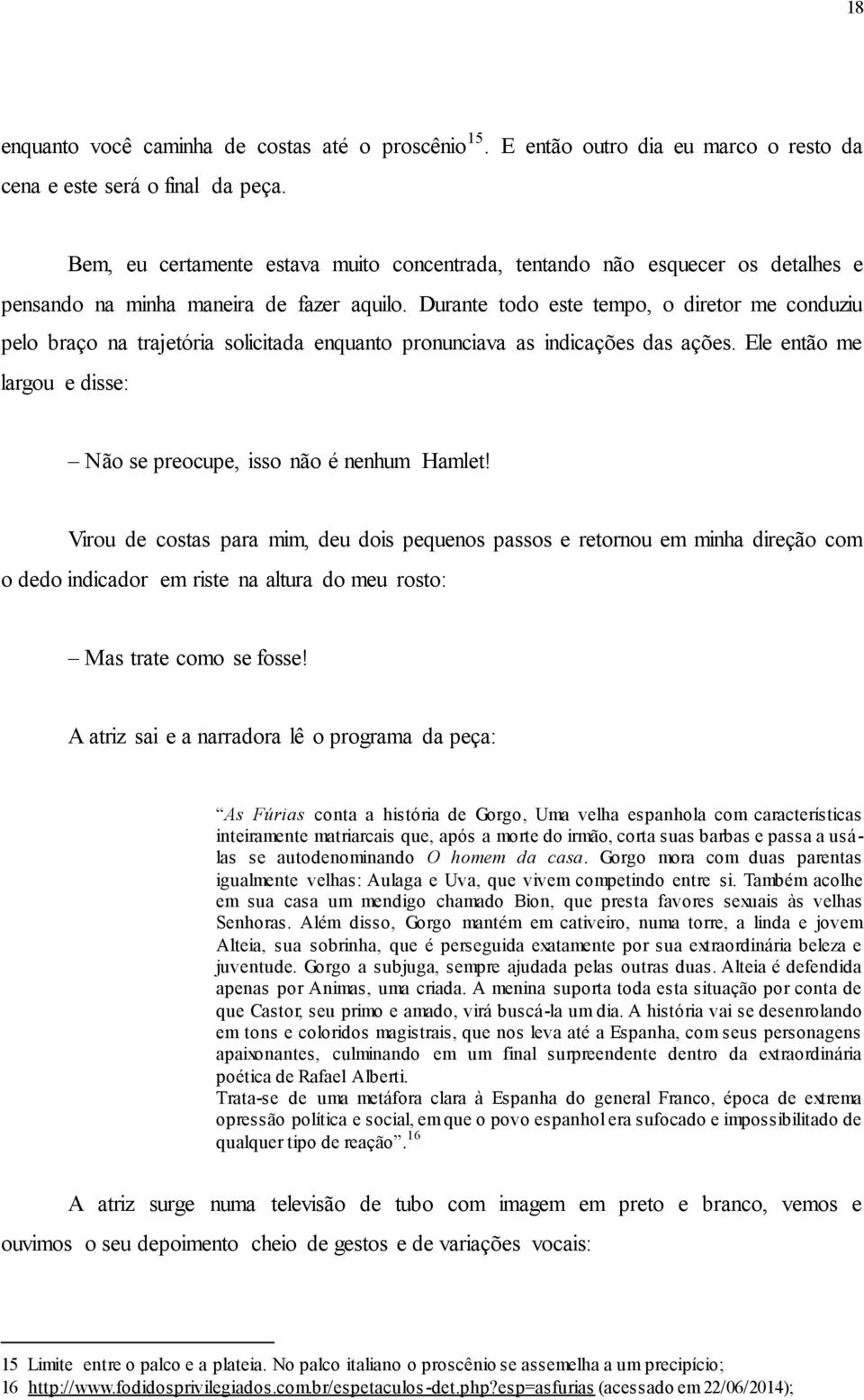 Durante todo este tempo, o diretor me conduziu pelo braço na trajetória solicitada enquanto pronunciava as indicações das ações. Ele então me largou e disse: Não se preocupe, isso não é nenhum Hamlet!