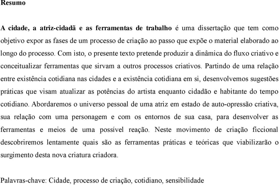 Partindo de uma relação entre existência cotidiana nas cidades e a existência cotidiana em si, desenvolvemos sugestões práticas que visam atualizar as potências do artista enquanto cidadão e