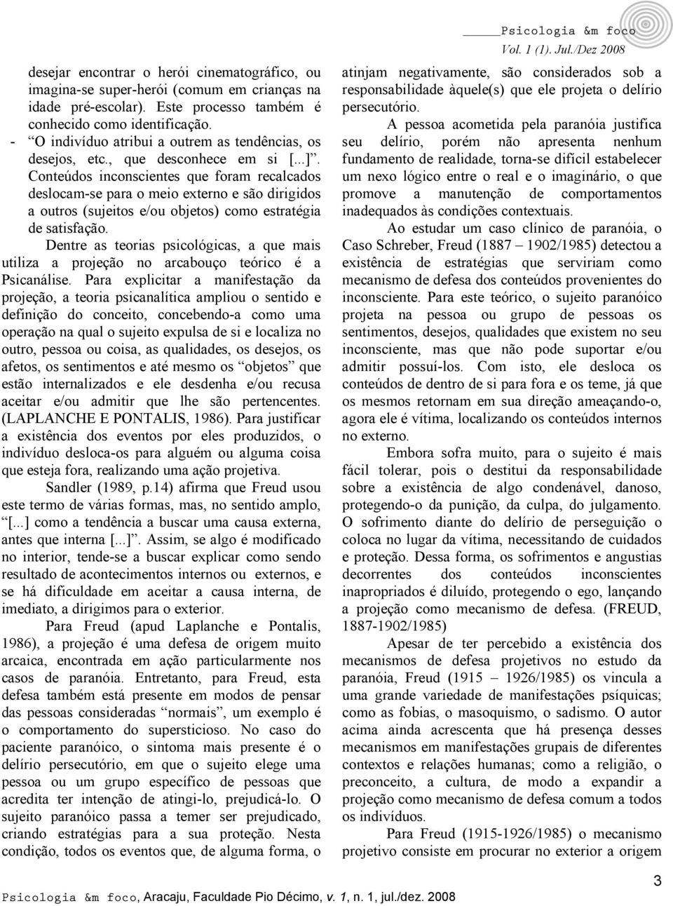 Conteúdos inconscientes que foram recalcados deslocam-se para o meio externo e são dirigidos a outros (sujeitos e/ou objetos) como estratégia de satisfação.