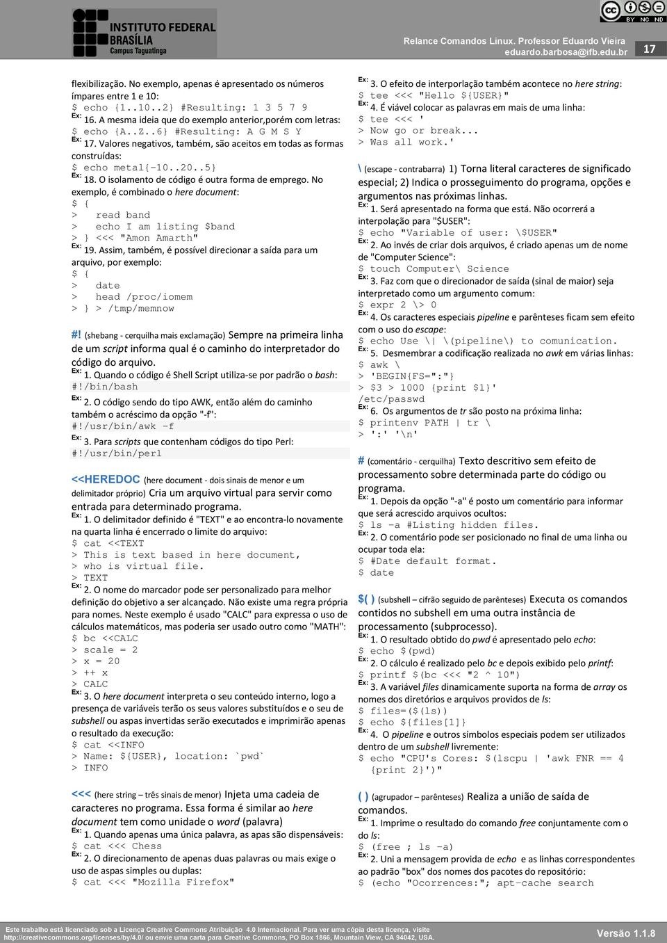 No exemplo, é combinado o here document: $ { > read band > echo I am listing $band > } <<< "Amon Amarth" Ex: 19.