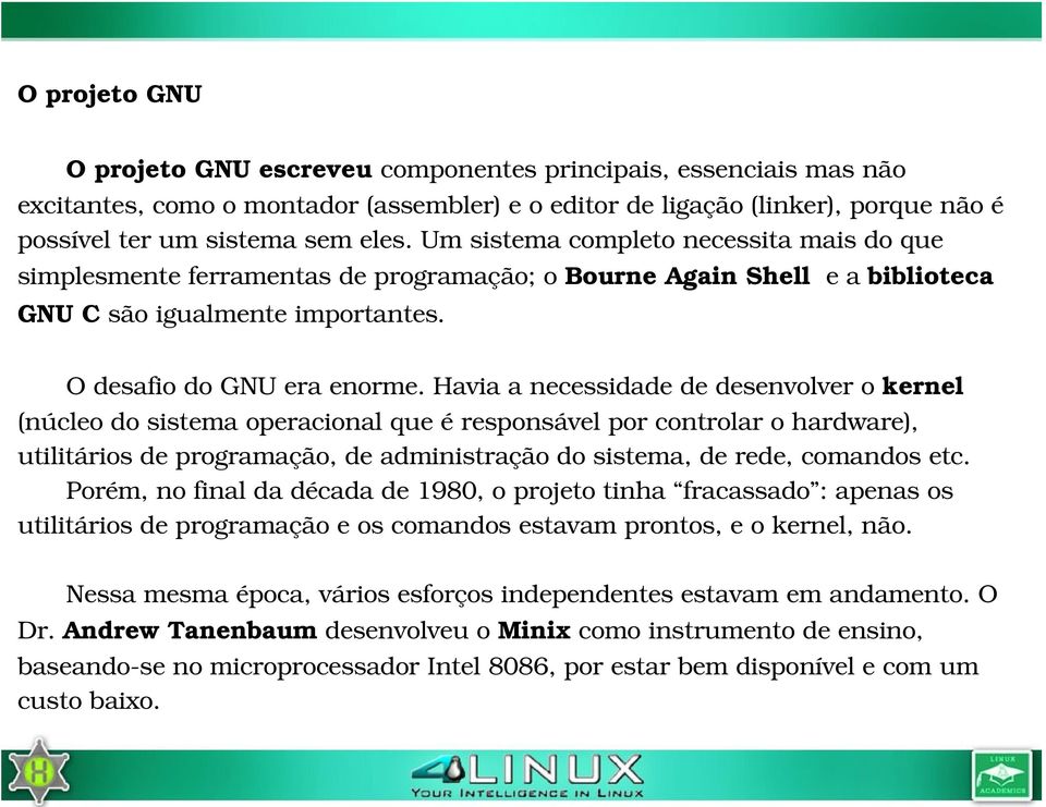 Havia a necessidade de desenvolver o kernel (núcleo do sistema operacional que é responsável por controlar o hardware), utilitários de programação, de administração do sistema, de rede, comandos etc.