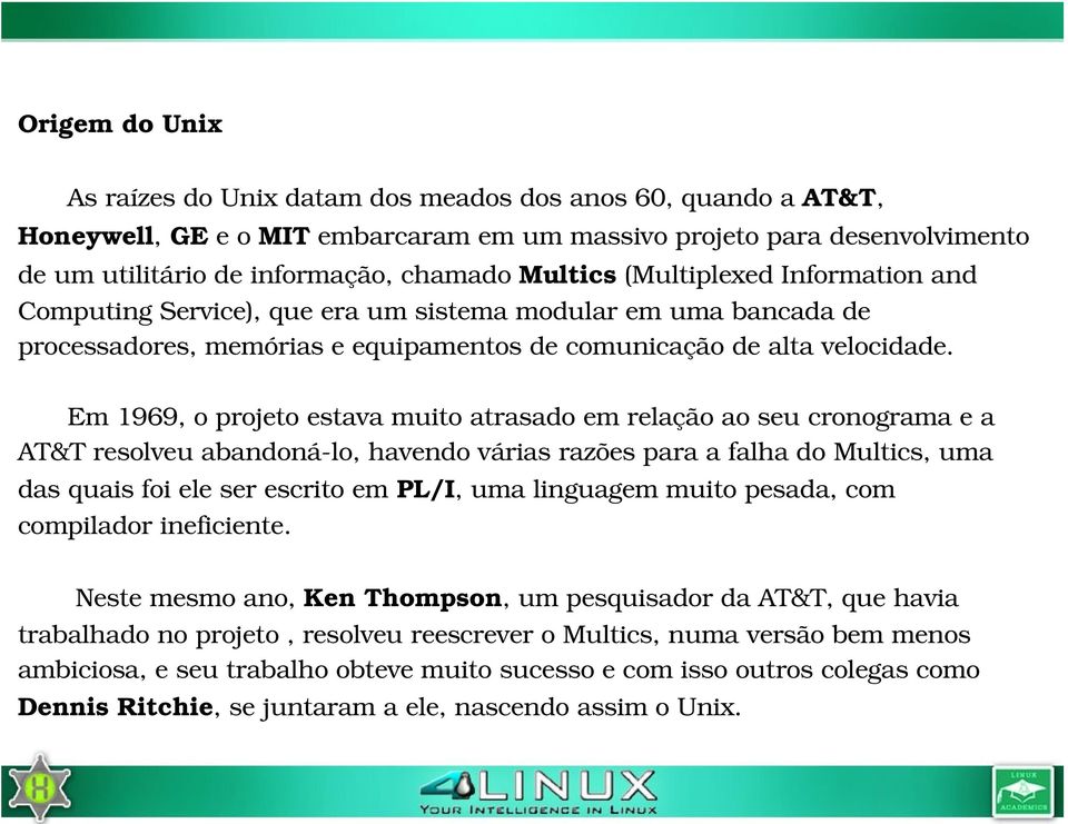 Em 1969, o projeto estava muito atrasado em relação ao seu cronograma e a AT&T resolveu abandoná lo, havendo várias razões para a falha do Multics, uma das quais foi ele ser escrito em PL/I, uma