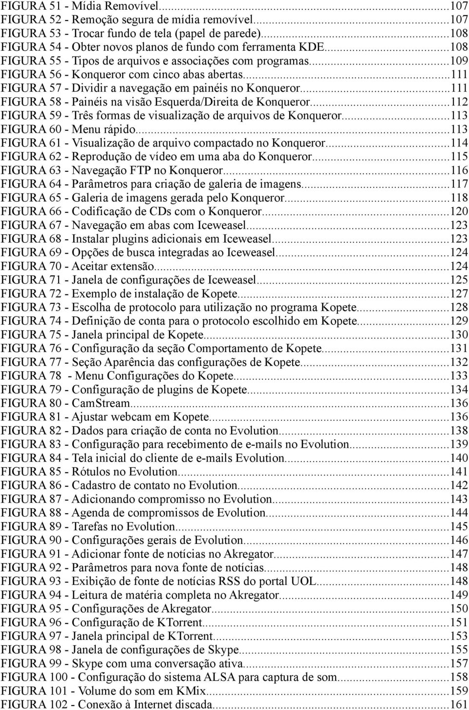 ..111 FIGURA 58 - Painéis na visão Esquerda/Direita de Konqueror...112 FIGURA 59 - Três formas de visualização de arquivos de Konqueror...113 FIGURA 60 - Menu rápido.