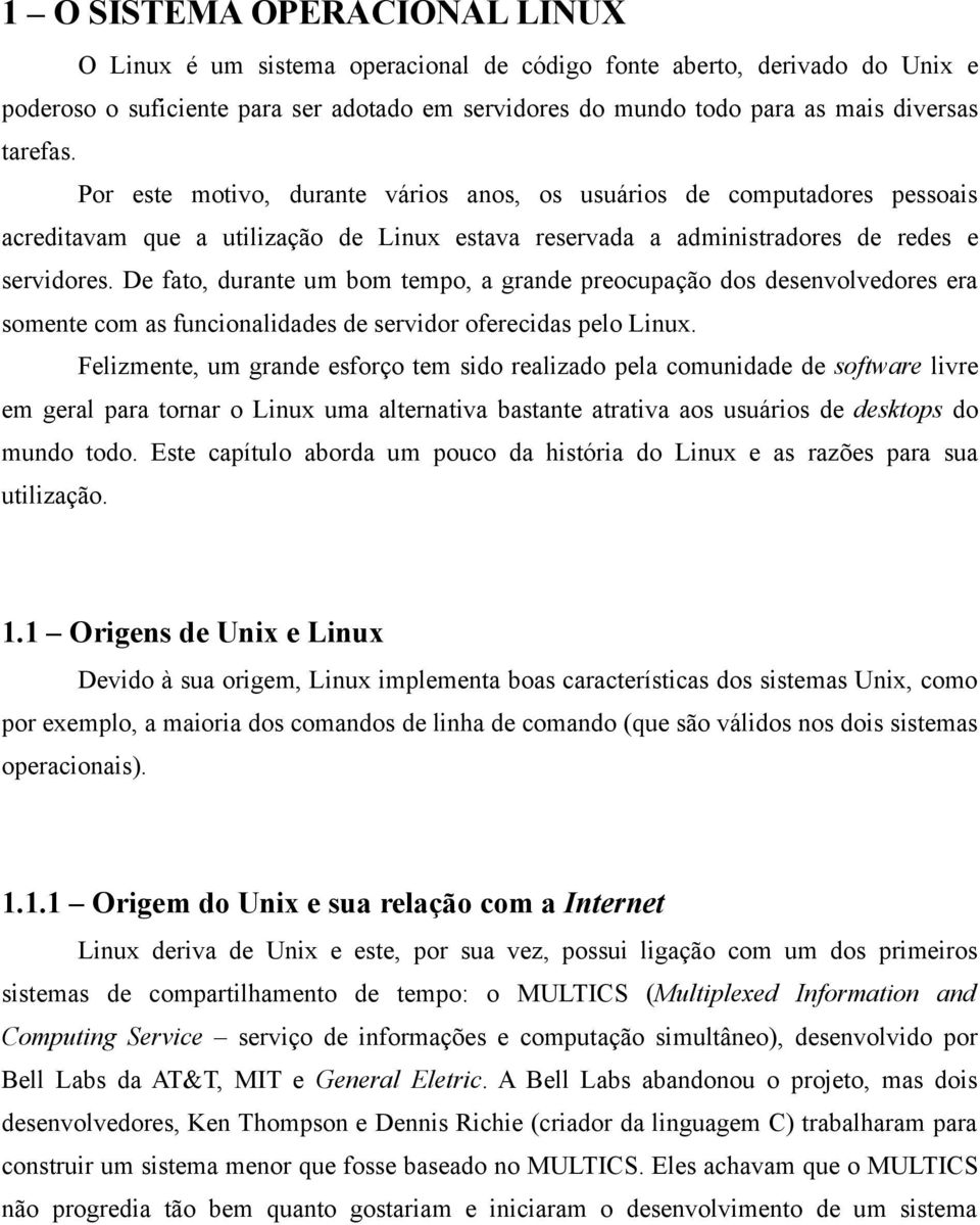 De fato, durante um bom tempo, a grande preocupação dos desenvolvedores era somente com as funcionalidades de servidor oferecidas pelo Linux.