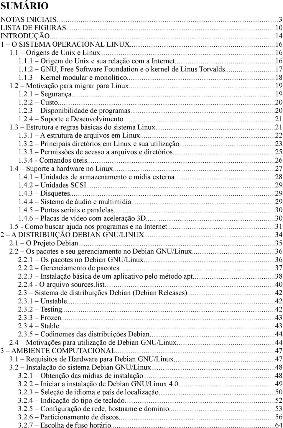 ..21 1.3 Estrutura e regras básicas do sistema Linux...21 1.3.1 A estrutura de arquivos em Linux...22 1.3.2 Principais diretórios em Linux e sua utilização...23 1.3.3 Permissões de acesso a arquivos e diretórios.