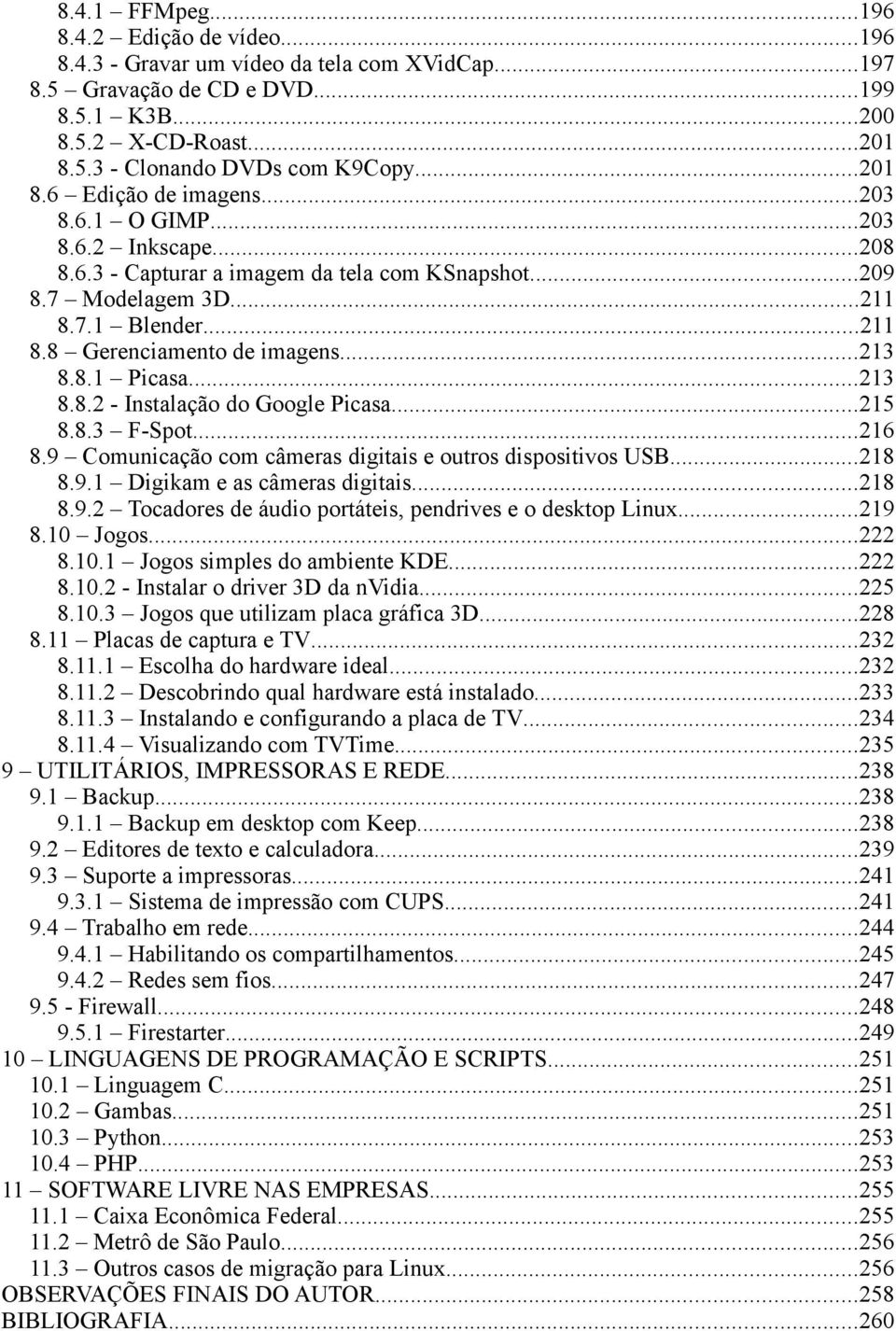 ..213 8.8.1 Picasa...213 8.8.2 - Instalação do Google Picasa...215 8.8.3 F-Spot...216 8.9 Comunicação com câmeras digitais e outros dispositivos USB...218 8.9.1 Digikam e as câmeras digitais...218 8.9.2 Tocadores de áudio portáteis, pendrives e o desktop Linux.