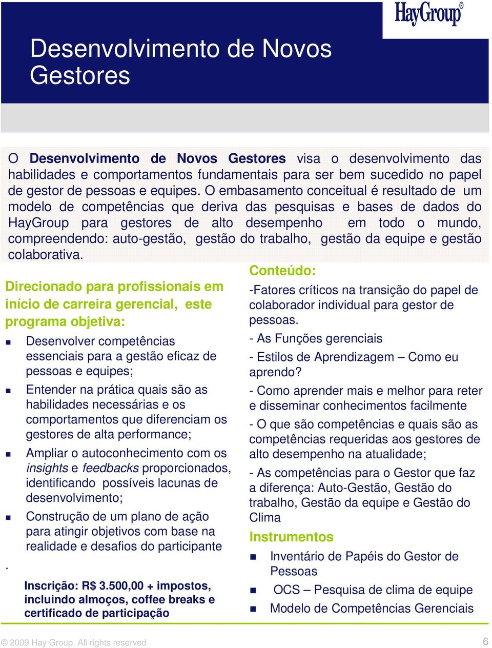 O embasamento conceitual é resultado de um modelo de competências que deriva das pesquisas e bases de dados do HayGroup para gestores de alto desempenho em todo o mundo, compreendendo: auto-gestão,