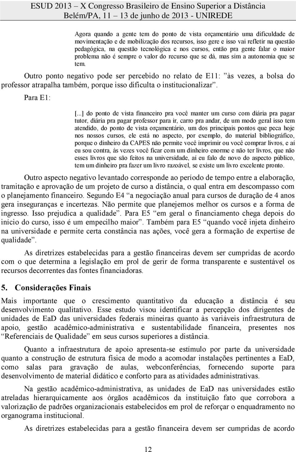 Outro ponto negativo pode ser percebido no relato de E11: às vezes, a bolsa do professor atrapalha também, porque isso dificulta o institucionalizar. Para E1: [.