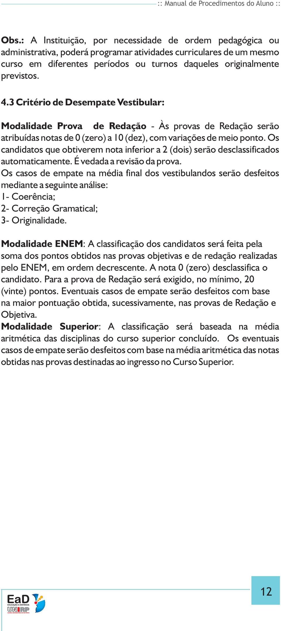 3 Critério de Desempate Vestibular: Modalidade Prova de Redação - Às provas de Redação serão atribuídas otas de 0 (zero) a 10 (dez), com variações de meio poto.