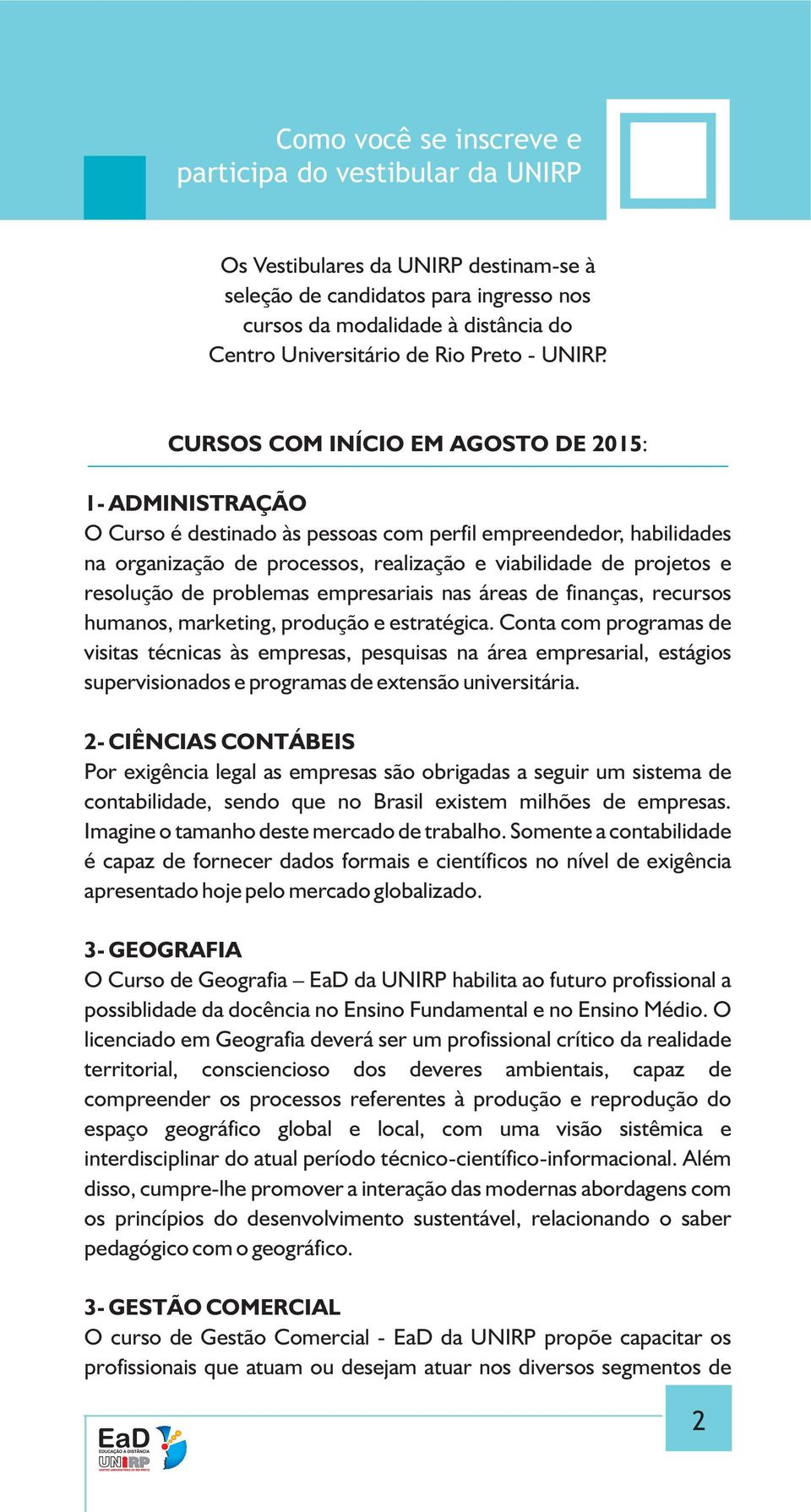 CURSOS COM INÍCIO EM AGOSTO DE 2015: 1- ADMINISTRAÇÃO O Curso é destiado às pessoas com perfil empreededor, habilidades a orgaização de processos, realização e viabilidade de projetos e resolução de