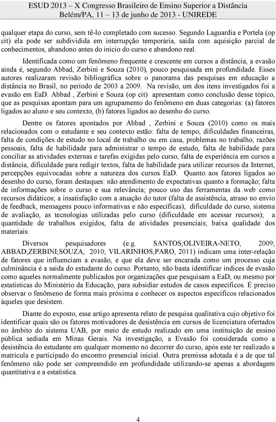 Identificada como um fenômeno frequente e crescente em cursos a distância, a evasão ainda é, segundo Abbad, Zerbini e Souza (2010), pouco pesquisada em profundidade.