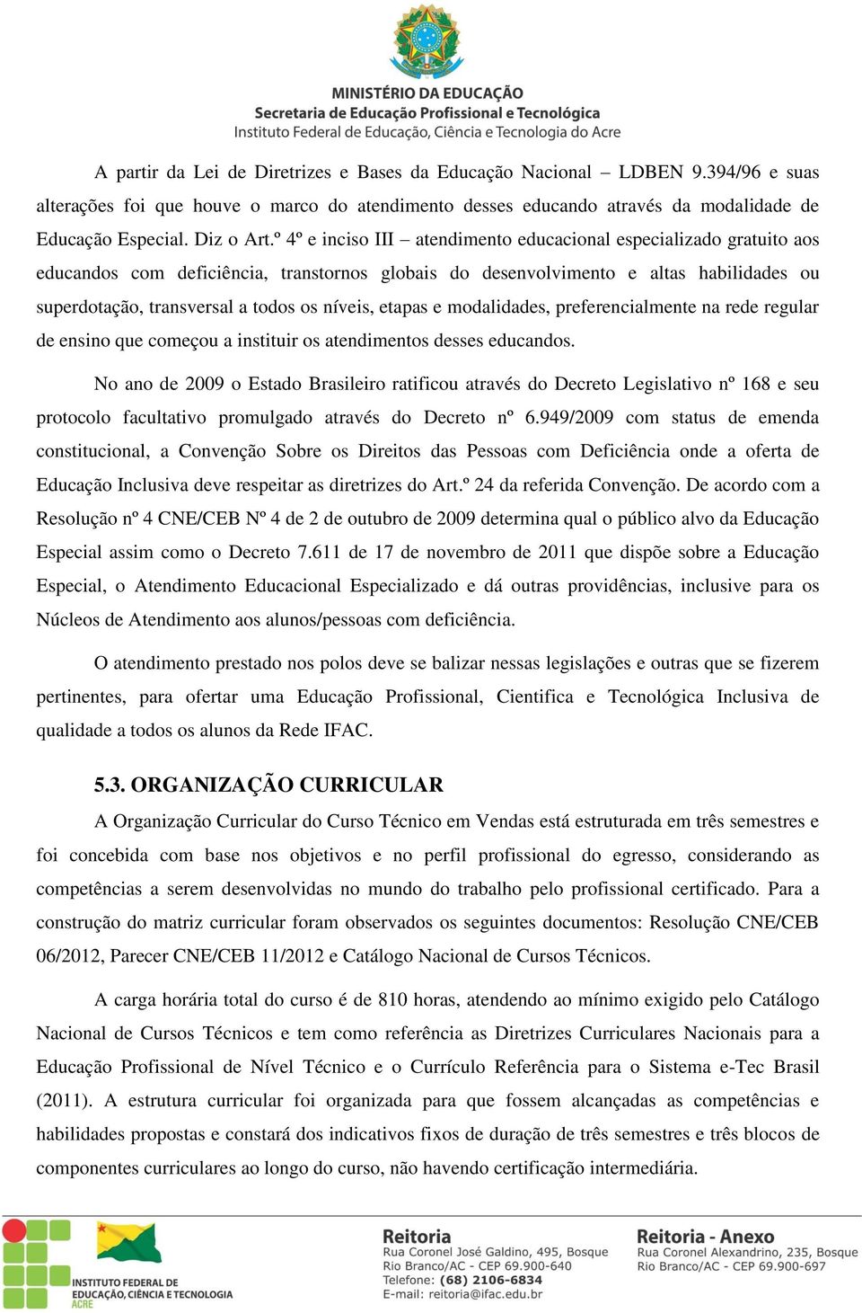 níveis, etapas e modalidades, preferencialmente na rede regular de ensino que começou a instituir os atendimentos desses educandos.