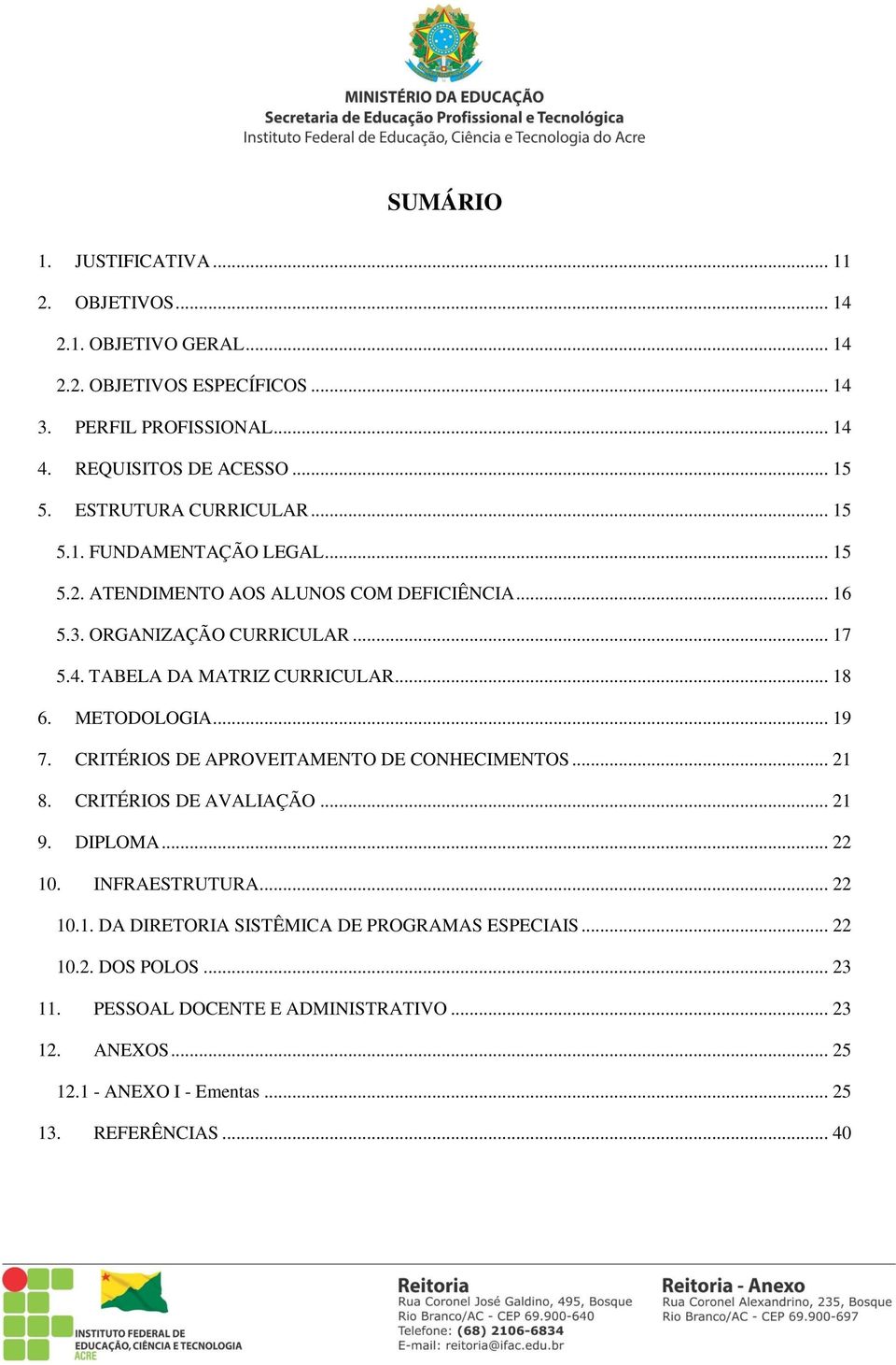 TABELA DA MATRIZ CURRICULAR... 18 6. METODOLOGIA... 19 7. CRITÉRIOS DE APROVEITAMENTO DE CONHECIMENTOS... 21 8. CRITÉRIOS DE AVALIAÇÃO... 21 9. DIPLOMA... 22 10.