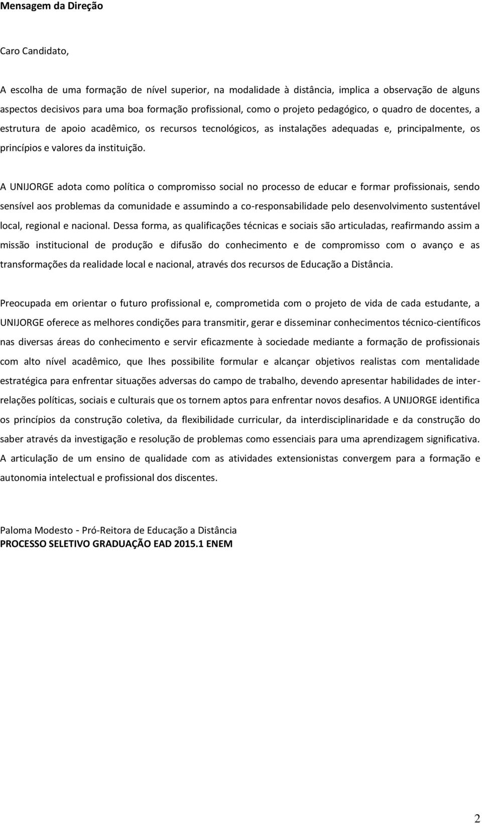 A UNIJORGE adota como política o compromisso social no processo de educar e formar profissionais, sendo sensível aos problemas da comunidade e assumindo a co-responsabilidade pelo desenvolvimento