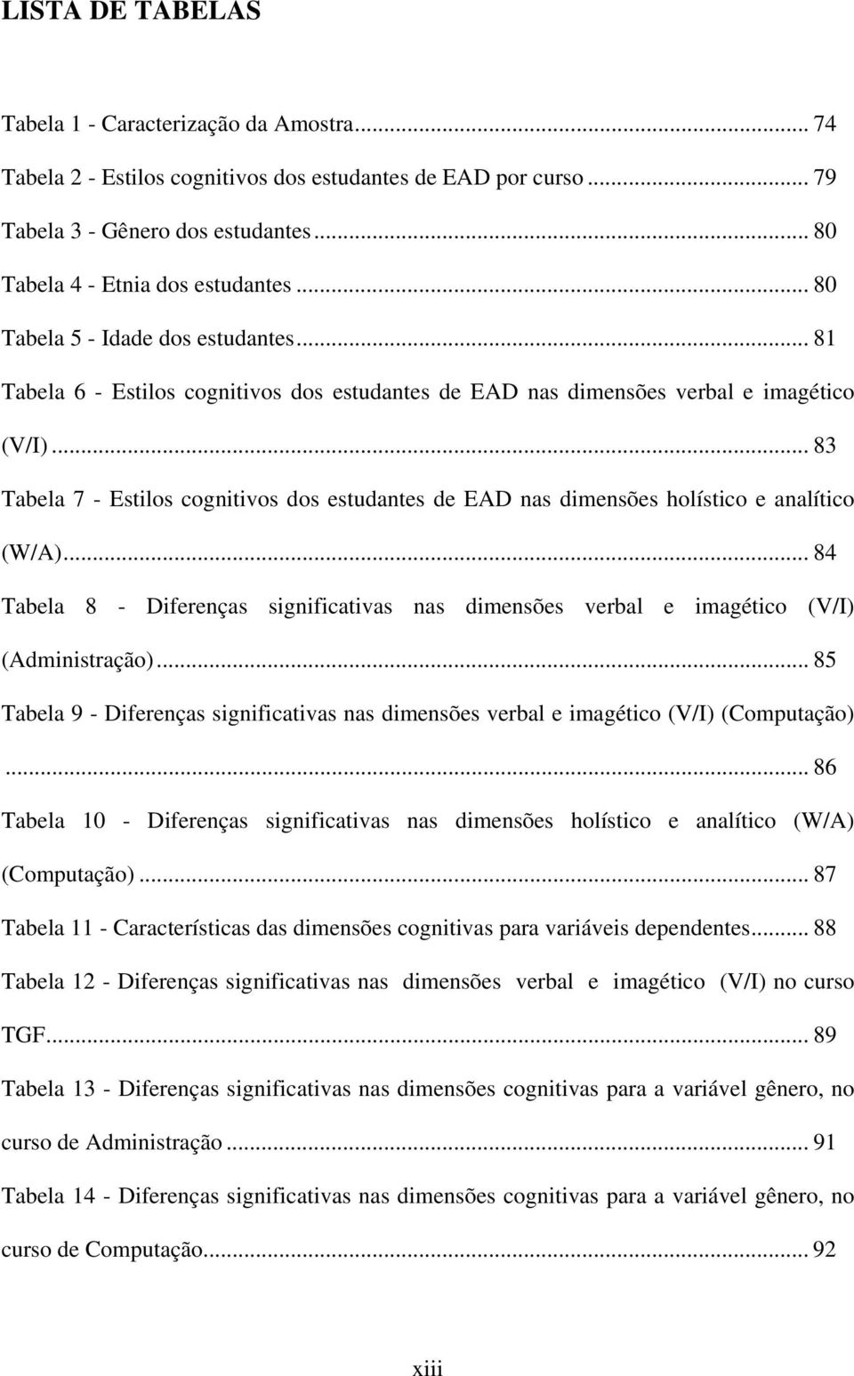 .. 83 Tabela 7 - Estilos cognitivos dos estudantes de EAD nas dimensões holístico e analítico (W/A)... 84 Tabela 8 - Diferenças significativas nas dimensões verbal e imagético (V/I) (Administração).