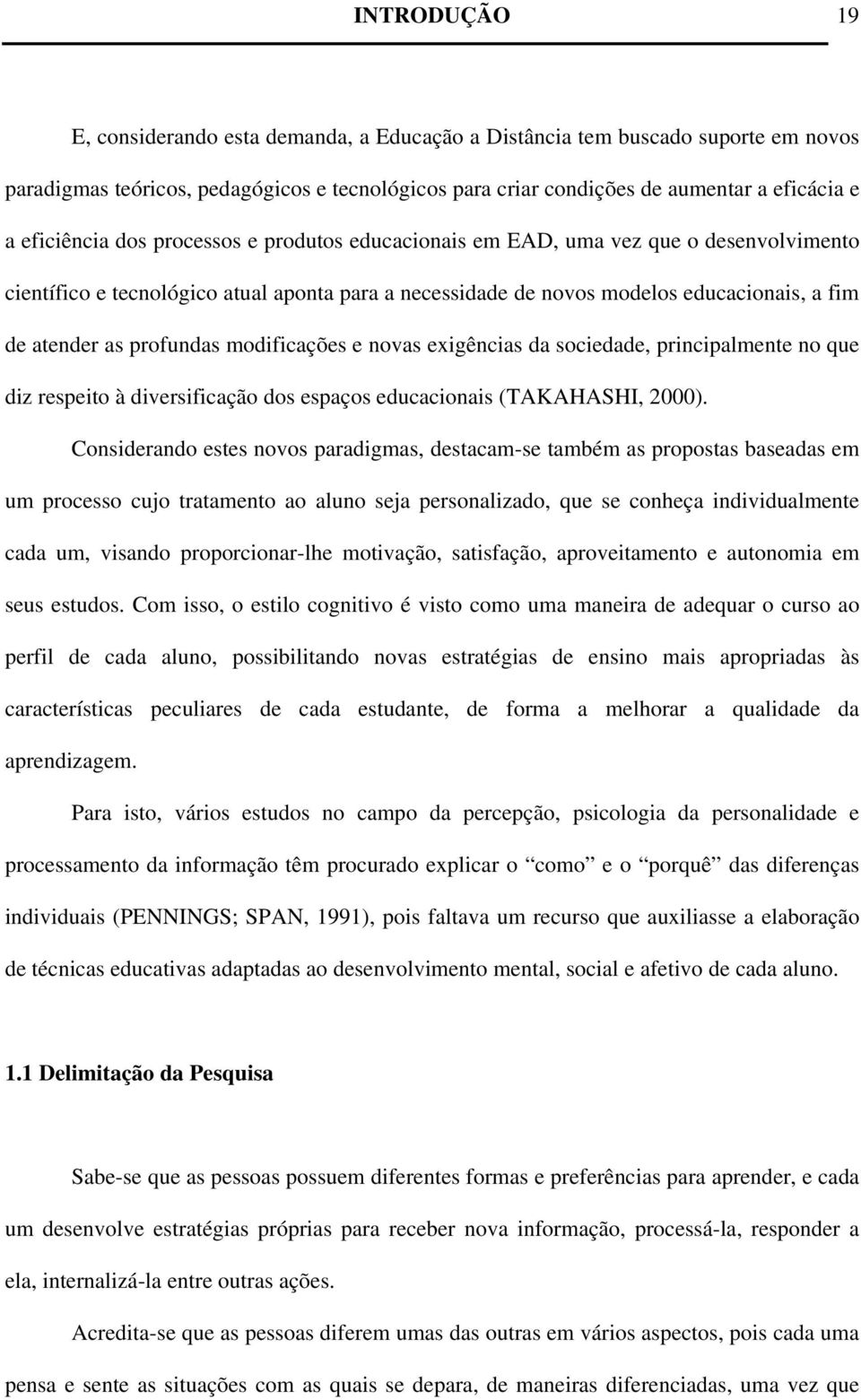 profundas modificações e novas exigências da sociedade, principalmente no que diz respeito à diversificação dos espaços educacionais (TAKAHASHI, 2000).