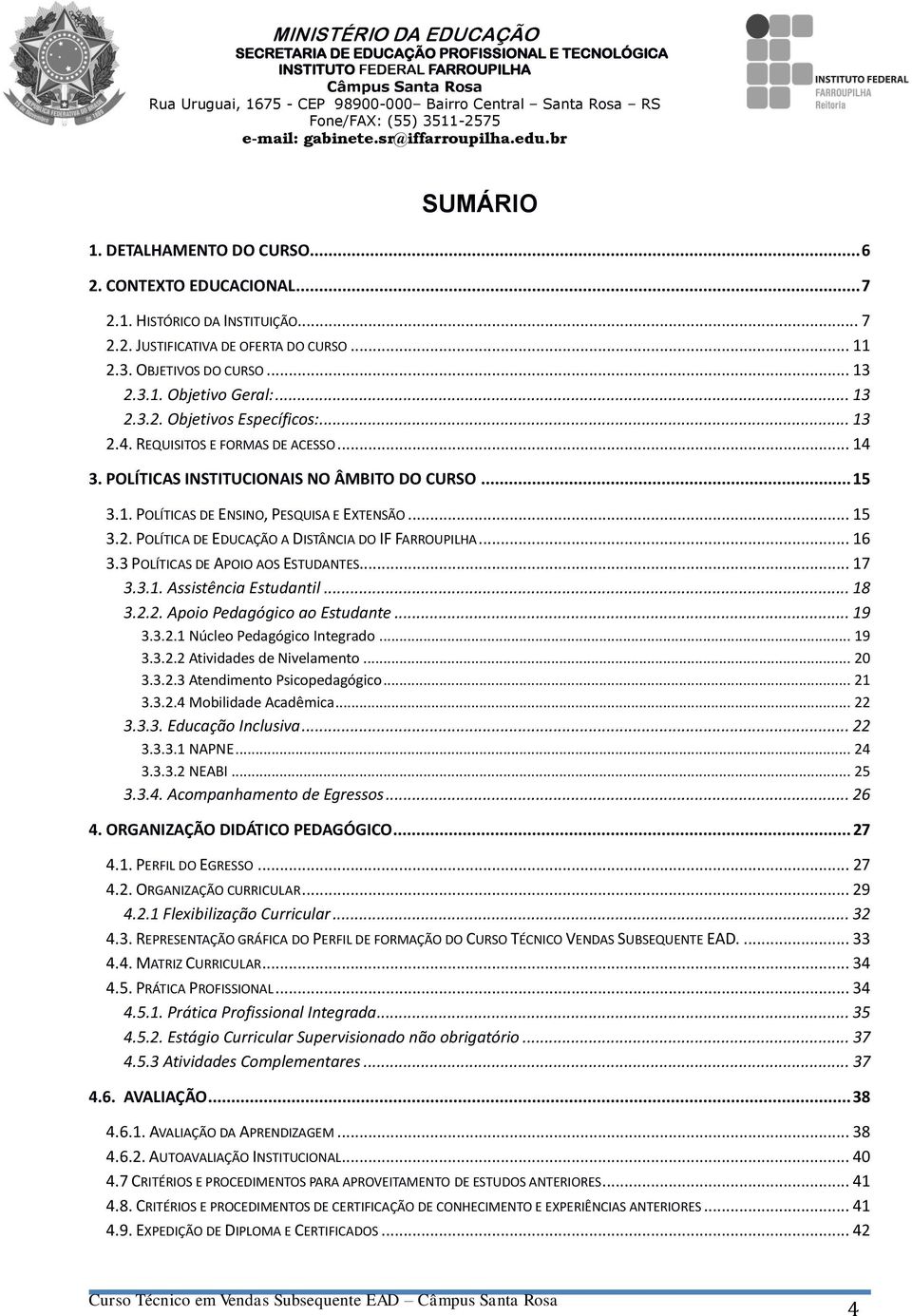 .. 16 3.3 POLÍTICAS DE APOIO AOS ESTUDANTES... 17 3.3.1. Assistência Estudantil... 18 3.2.2. Apoio Pedagógico ao Estudante... 19 3.3.2.1 Núcleo Pedagógico Integrado... 19 3.3.2.2 Atividades de Nivelamento.