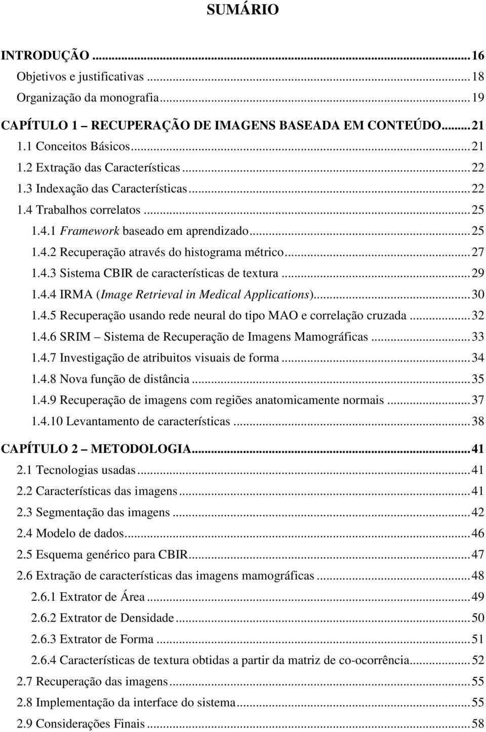 ..29 1.4.4 IRMA (Image Retrieval in Medical Applications)...30 1.4.5 Recuperação usando rede neural do tipo MAO e correlação cruzada...32 1.4.6 SRIM Sistema de Recuperação de Imagens Mamográficas.