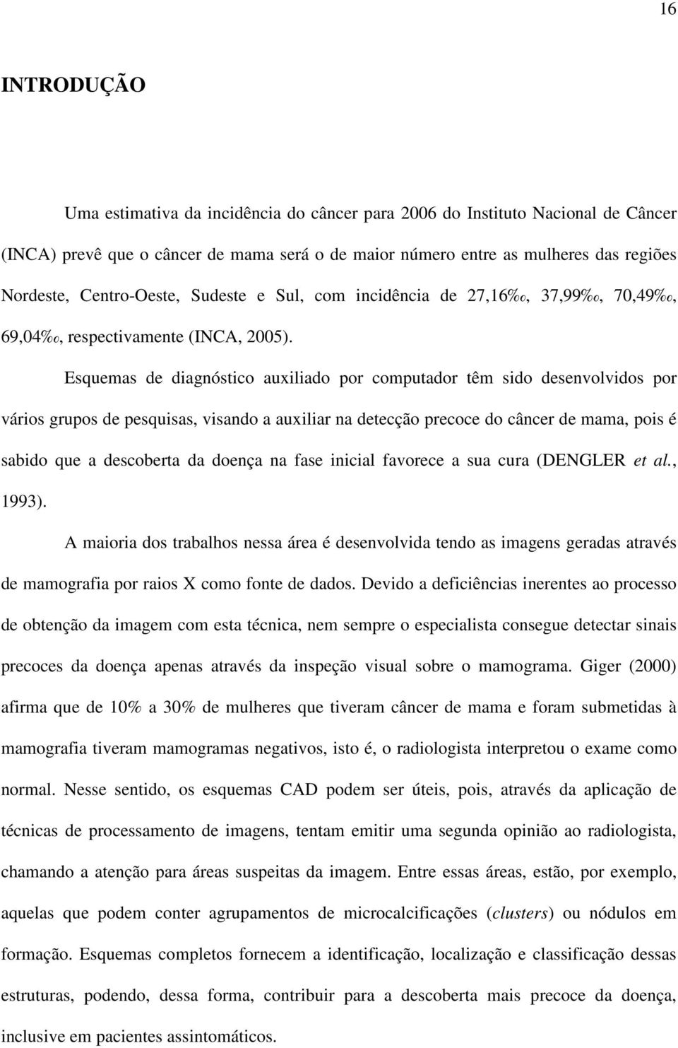 Esquemas de diagnóstico auxiliado por computador têm sido desenvolvidos por vários grupos de pesquisas, visando a auxiliar na detecção precoce do câncer de mama, pois é sabido que a descoberta da