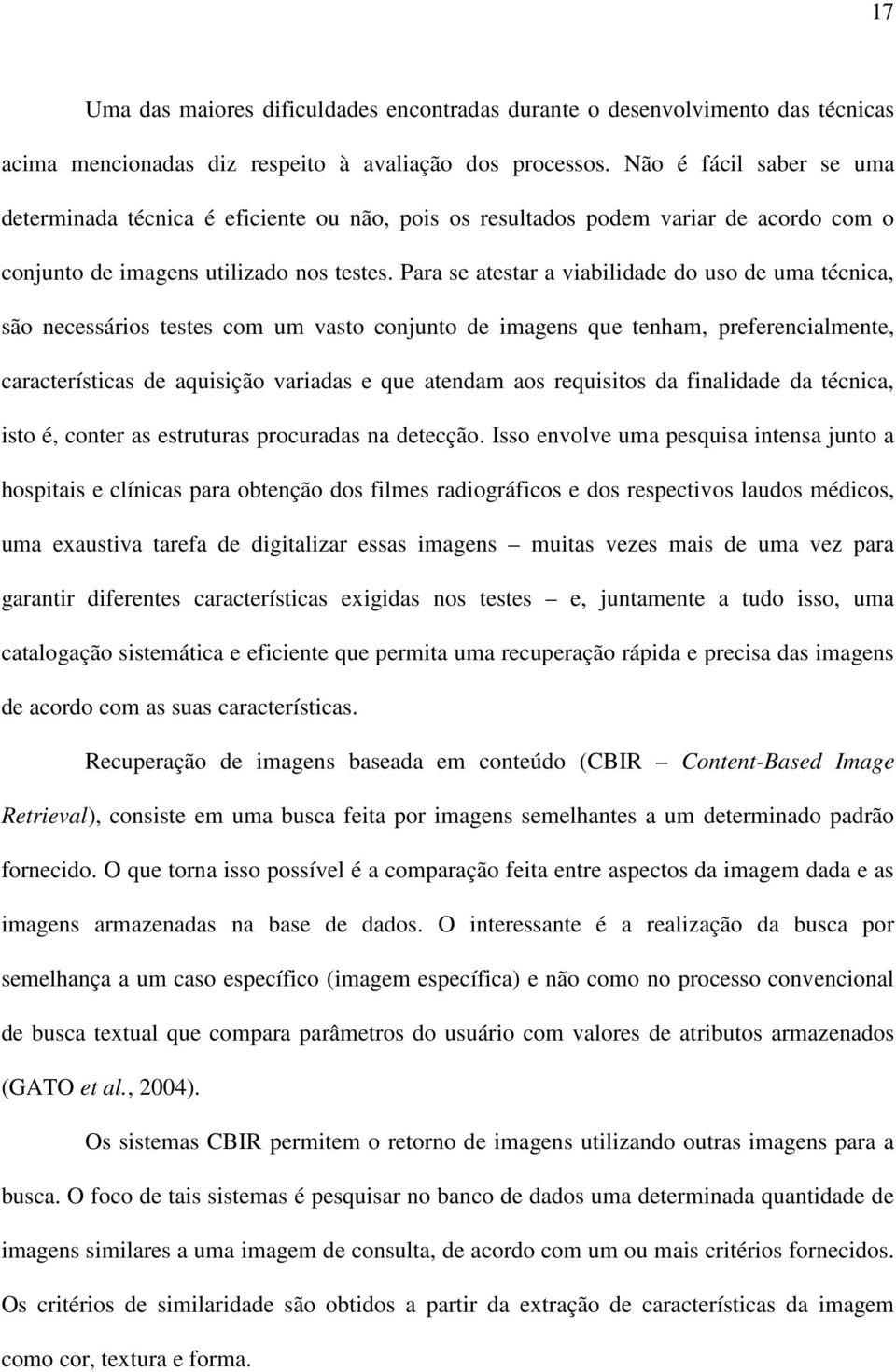 Para se atestar a viabilidade do uso de uma técnica, são necessários testes com um vasto conjunto de imagens que tenham, preferencialmente, características de aquisição variadas e que atendam aos