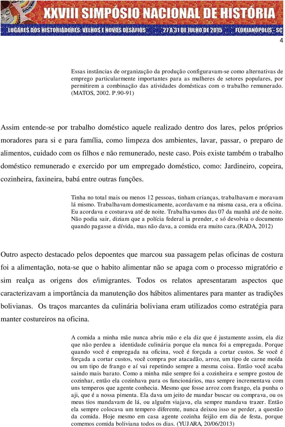 90-91) Assim entende-se por trabalho doméstico aquele realizado dentro dos lares, pelos próprios moradores para si e para família, como limpeza dos ambientes, lavar, passar, o preparo de alimentos,