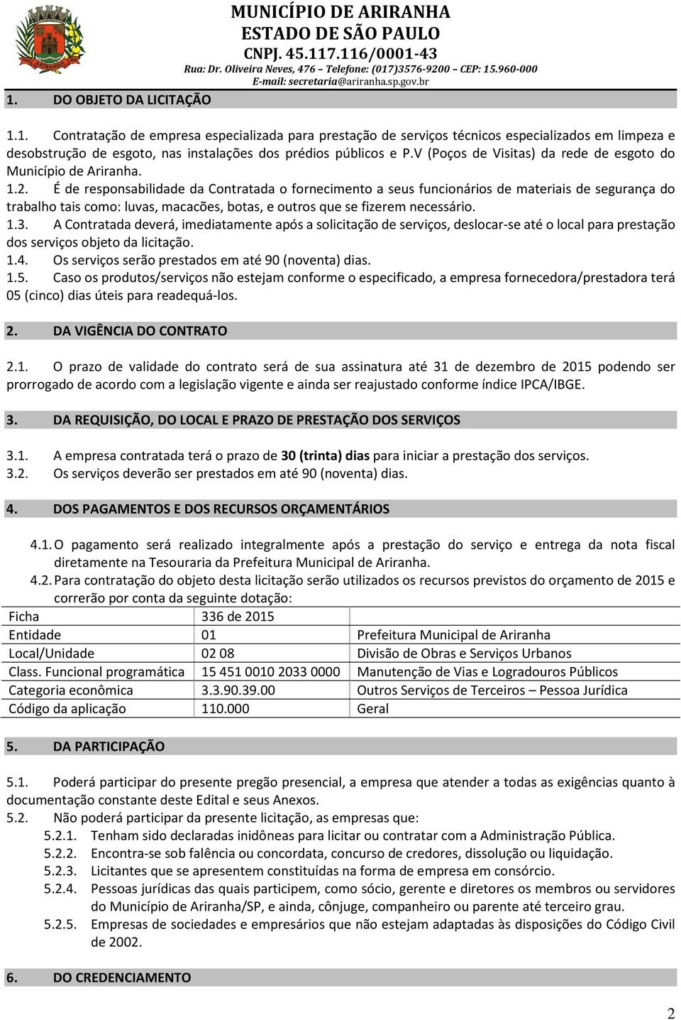 É de responsabilidade da Contratada o fornecimento a seus funcionários de materiais de segurança do trabalho tais como: luvas, macacões, botas, e outros que se fizerem necessário. 1.3.