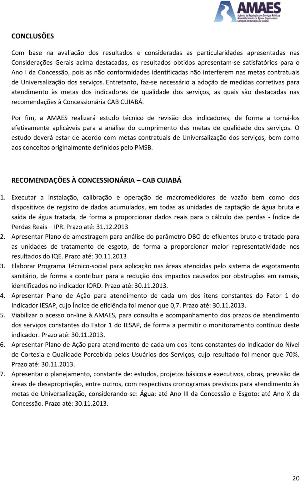 Entretanto, faz-se necessário a adoção de medidas corretivas para atendimento às metas dos indicadores de qualidade dos serviços, as quais são destacadas nas recomendações à Concessionária CAB CUIABÁ.