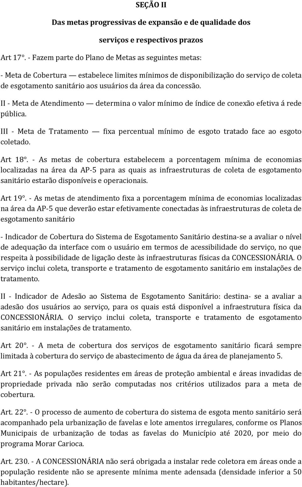 II - Meta de Atendimento determina o valor mínimo de índice de conexão efetiva á rede pública. III - Meta de Tratamento fixa percentual mínimo de esgoto tratado face ao esgoto coletado. Art 18.